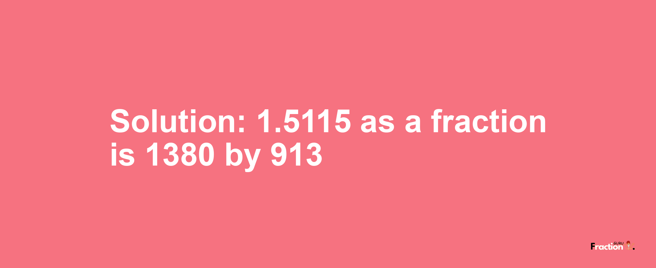 Solution:1.5115 as a fraction is 1380/913